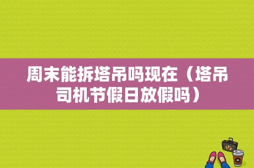 周末能拆塔吊吗现在（塔吊司机节假日放假吗）-图1