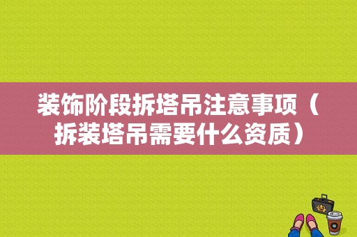 装饰阶段拆塔吊注意事项（拆装塔吊需要什么资质）