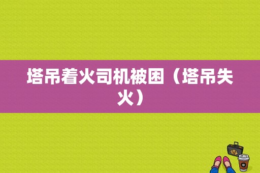 塔吊着火司机被困（塔吊失火）