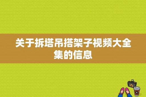 关于拆塔吊搭架子视频大全集的信息-图1