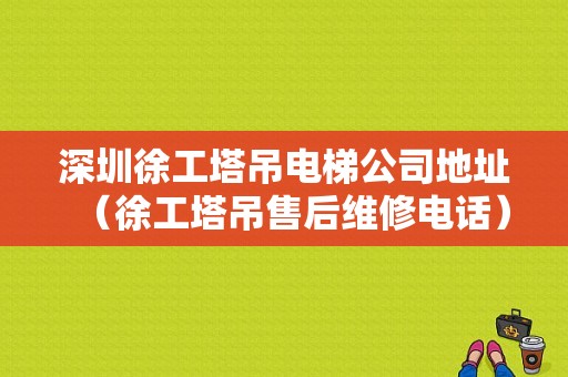 深圳徐工塔吊电梯公司地址（徐工塔吊售后维修电话）-图1