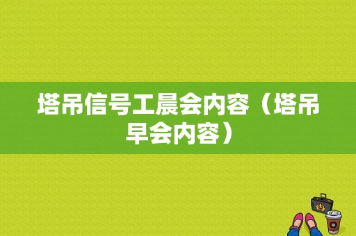 塔吊信号工晨会内容（塔吊早会内容）