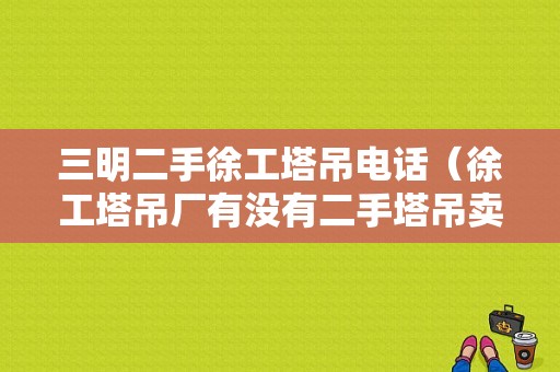 三明二手徐工塔吊电话（徐工塔吊厂有没有二手塔吊卖）-图1