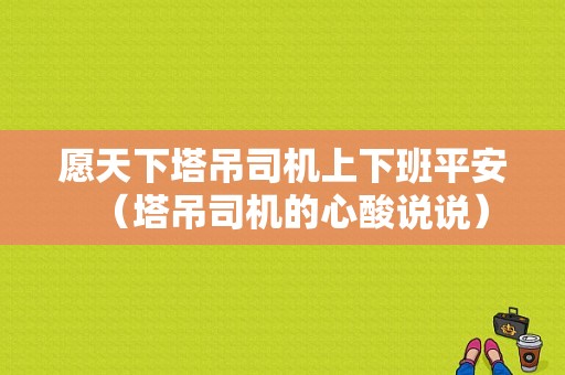 愿天下塔吊司机上下班平安（塔吊司机的心酸说说）