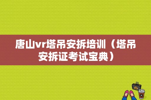 唐山vr塔吊安拆培训（塔吊安拆证考试宝典）-图1