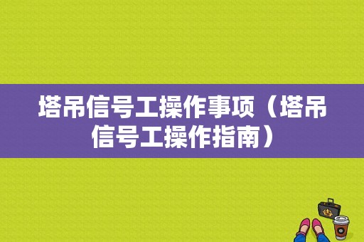 塔吊信号工操作事项（塔吊信号工操作指南）-图1