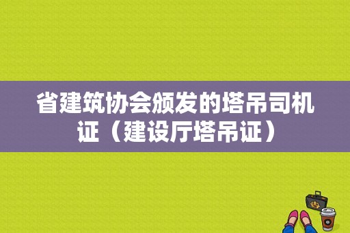 省建筑协会颁发的塔吊司机证（建设厅塔吊证）-图1