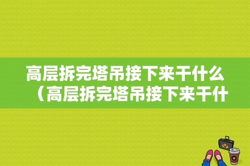 高层拆完塔吊接下来干什么（高层拆完塔吊接下来干什么工作）-图1