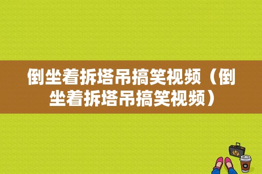 倒坐着拆塔吊搞笑视频（倒坐着拆塔吊搞笑视频）