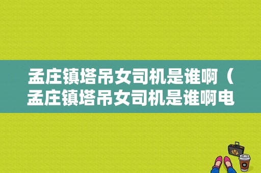 孟庄镇塔吊女司机是谁啊（孟庄镇塔吊女司机是谁啊电话）