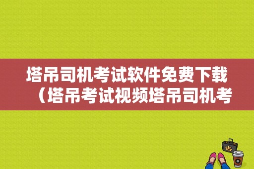 塔吊司机考试软件免费下载（塔吊考试视频塔吊司机考试视频）