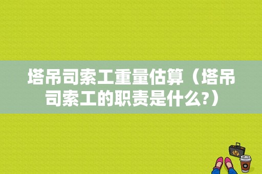 塔吊司索工重量估算（塔吊司索工的职责是什么?）