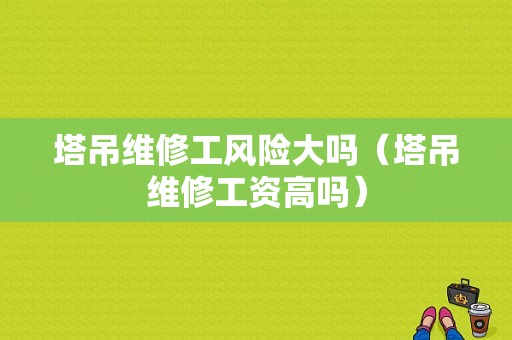 塔吊维修工风险大吗（塔吊维修工资高吗）