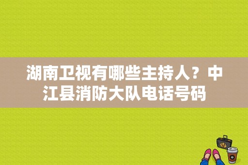 湖南卫视有哪些主持人？中江县消防大队电话号码