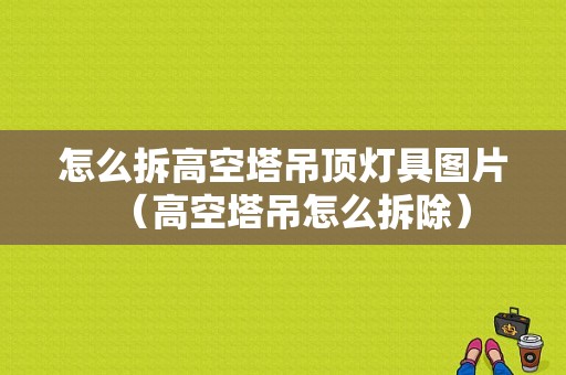 怎么拆高空塔吊顶灯具图片（高空塔吊怎么拆除）-图1