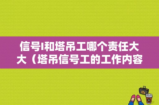 信号I和塔吊工哪个责任大大（塔吊信号工的工作内容和职责）