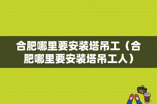 合肥哪里要安装塔吊工（合肥哪里要安装塔吊工人）-图1