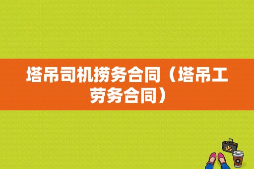 塔吊司机捞务合同（塔吊工劳务合同）-图1