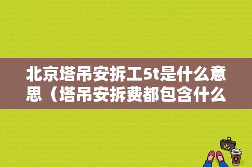 北京塔吊安拆工5t是什么意思（塔吊安拆费都包含什么啊）-图1