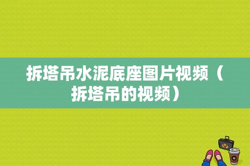 拆塔吊水泥底座图片视频（拆塔吊的视频）