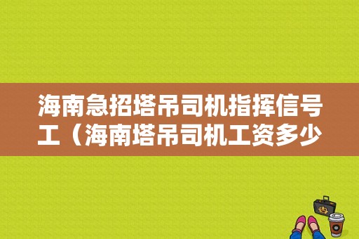 海南急招塔吊司机指挥信号工（海南塔吊司机工资多少）