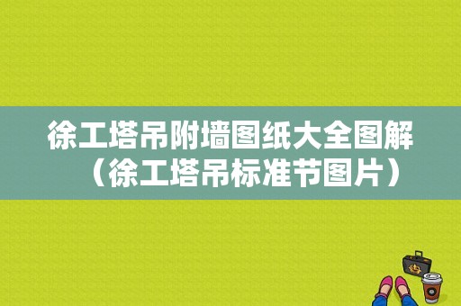 徐工塔吊附墙图纸大全图解（徐工塔吊标准节图片）