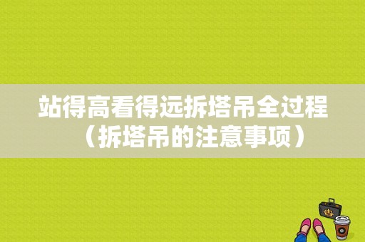 站得高看得远拆塔吊全过程（拆塔吊的注意事项）-图1