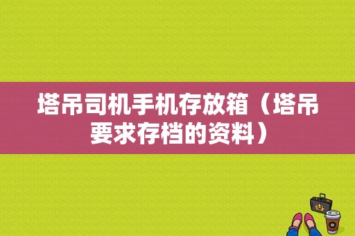 塔吊司机手机存放箱（塔吊要求存档的资料）