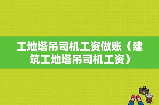 工地塔吊司机工资做账（建筑工地塔吊司机工资）