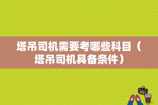 塔吊司机需要考哪些科目（塔吊司机具备条件）