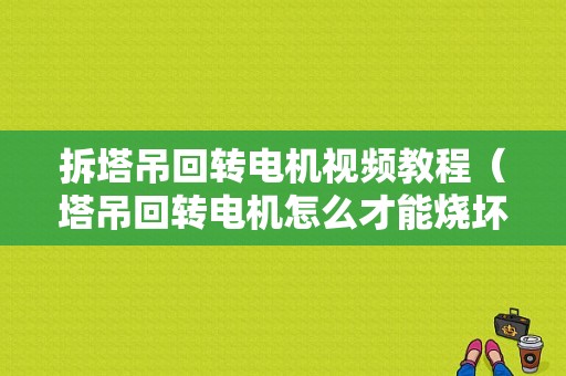 拆塔吊回转电机视频教程（塔吊回转电机怎么才能烧坏）-图1