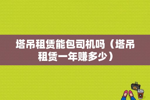 塔吊租赁能包司机吗（塔吊租赁一年赚多少）