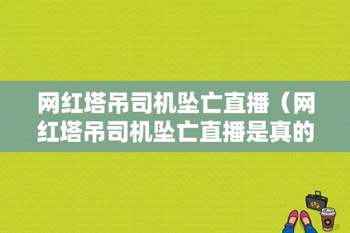 网红塔吊司机坠亡直播（网红塔吊司机坠亡直播是真的吗）