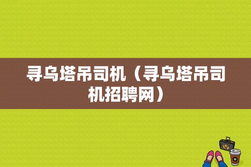 寻乌塔吊司机（寻乌塔吊司机招聘网）-图1