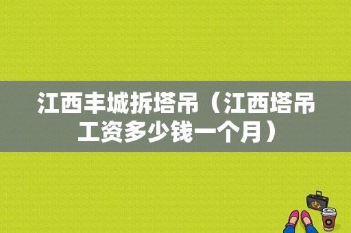 江西丰城拆塔吊（江西塔吊工资多少钱一个月）-图1