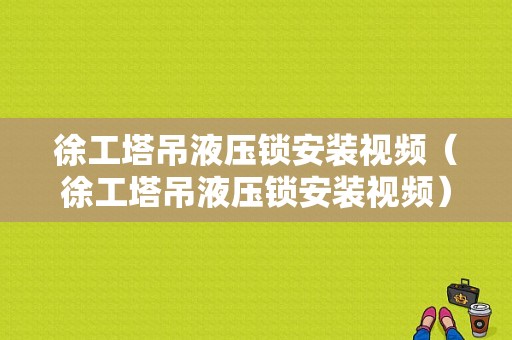 徐工塔吊液压锁安装视频（徐工塔吊液压锁安装视频）