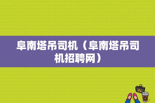 阜南塔吊司机（阜南塔吊司机招聘网）