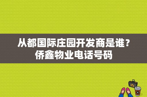 从都国际庄园开发商是谁？侨鑫物业电话号码