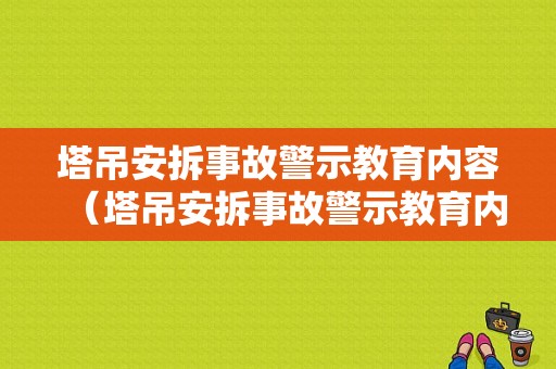 塔吊安拆事故警示教育内容（塔吊安拆事故警示教育内容是什么）