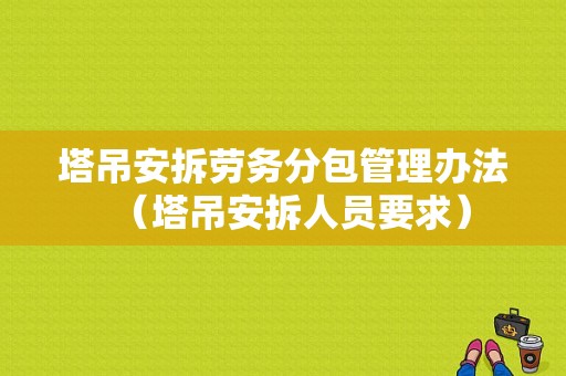 塔吊安拆劳务分包管理办法（塔吊安拆人员要求）