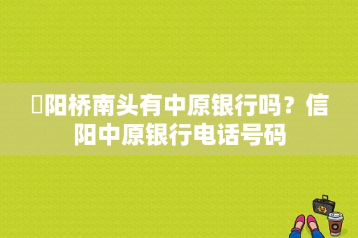 淯阳桥南头有中原银行吗？信阳中原银行电话号码