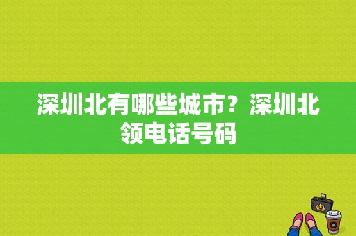 深圳北有哪些城市？深圳北领电话号码