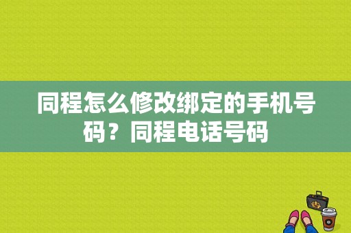 同程怎么修改绑定的手机号码？同程电话号码