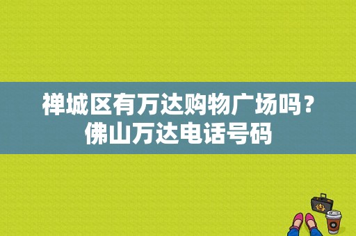 禅城区有万达购物广场吗？佛山万达电话号码-图1