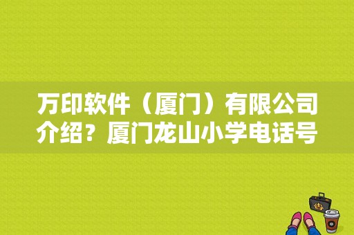 万印软件（厦门）有限公司介绍？厦门龙山小学电话号码