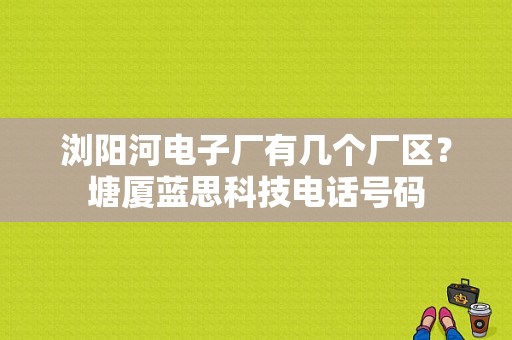 浏阳河电子厂有几个厂区？塘厦蓝思科技电话号码